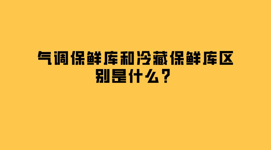 氣調保鮮庫和冷藏保鮮庫區別是什么？