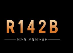 制冷劑R142b簡介、用途、物理性質、技術指標及存儲運輸詳細說明