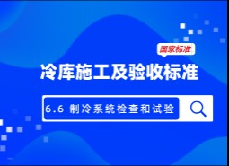 6.6 制冷系統檢查和試驗-冷庫施工及驗收標準 GB51440-2021