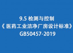 9.5 監(jiān)測與控制-《 醫(yī)藥工業(yè)潔凈廠房設(shè)計標(biāo)準(zhǔn)》 GB50457-2019